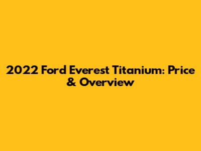 2022 Ford Everest Titanium: Price & Overview