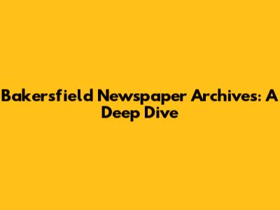 Bakersfield Newspaper Archives: A Deep Dive