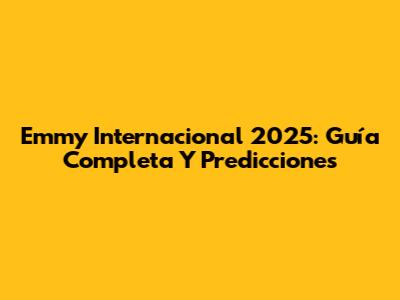 Emmy Internacional 2025: Guía Completa Y Predicciones