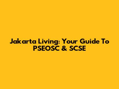Jakarta Living: Your Guide To PSEOSC & SCSE