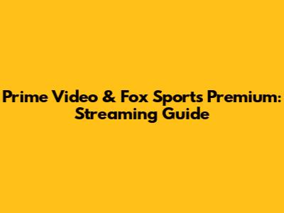 Prime Video & Fox Sports Premium: Streaming Guide