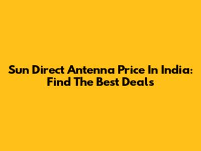 Sun Direct Antenna Price In India: Find The Best Deals